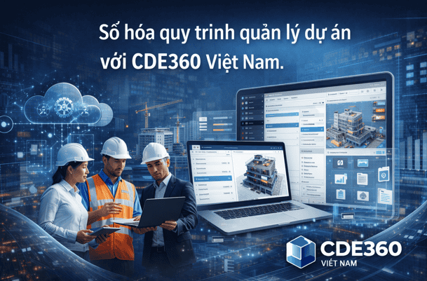 Số hóa quy trình quản lý dự án với CDE360 Việt Nam.