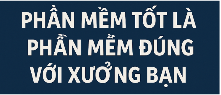 Phần mềm tốt là phần mềm đúng với xưởng bạn