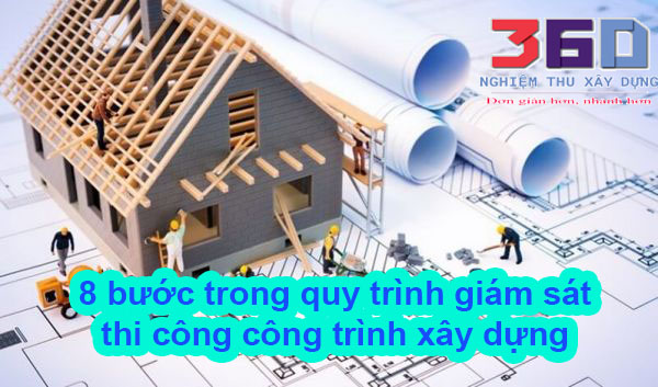 8 bước trong quy trình giám sát thi công công trình xây dựng.