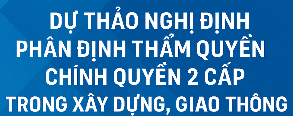 Dự thảo Nghị định phân định thẩm quyền chính quyền 2 cấp trong xây dựng, giao thông, BQL và Hạ Tầng