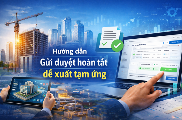 Hướng dẫn Gửi duyệt hoàn tất đề xuất tạm ứng Trên phần mềm Quản lý thi công 360