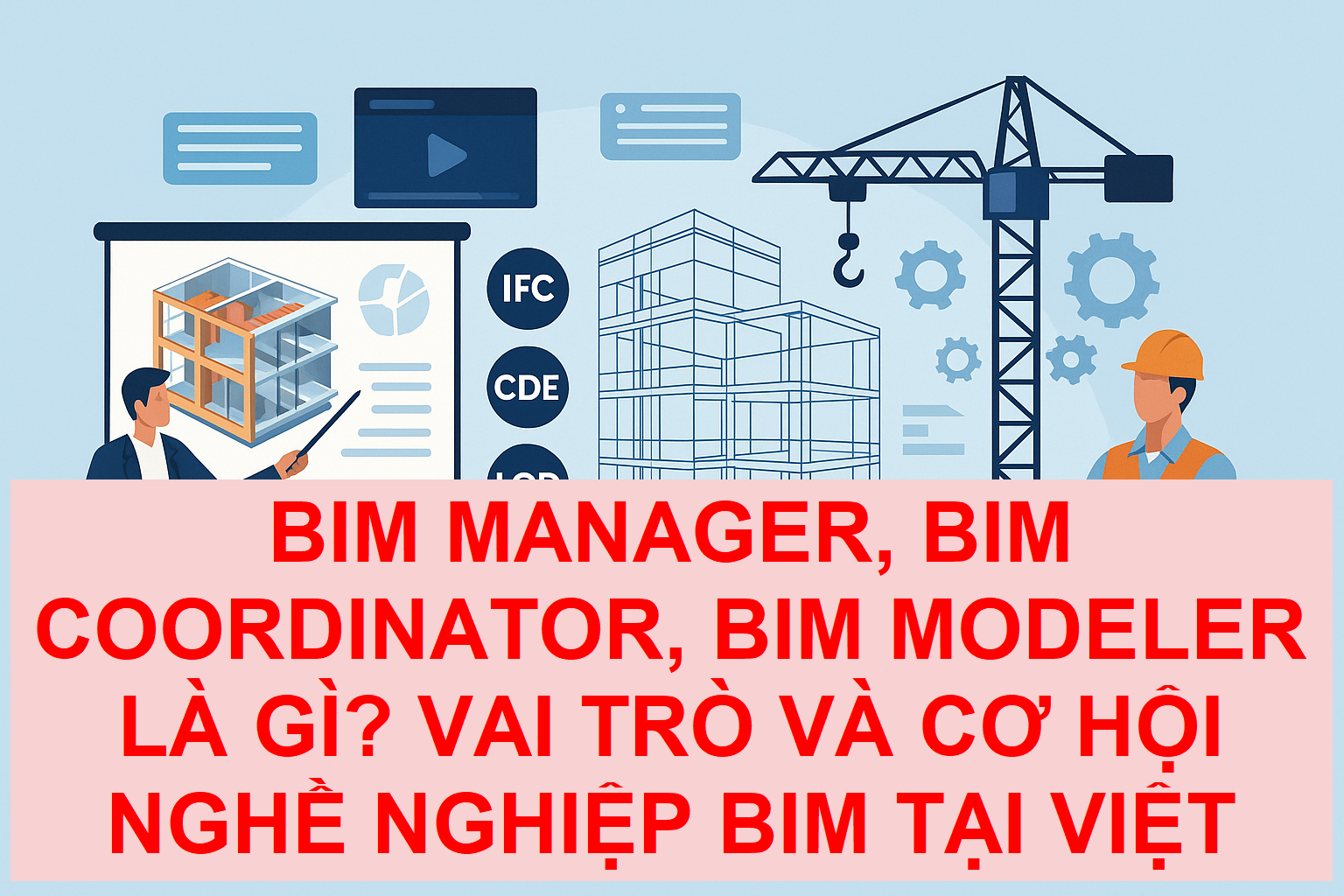 BIM Manager, BIM Coordinator, BIM Modeler là gì? Vai trò và Cơ hội nghề nghiệp BIM tại Việt Nam