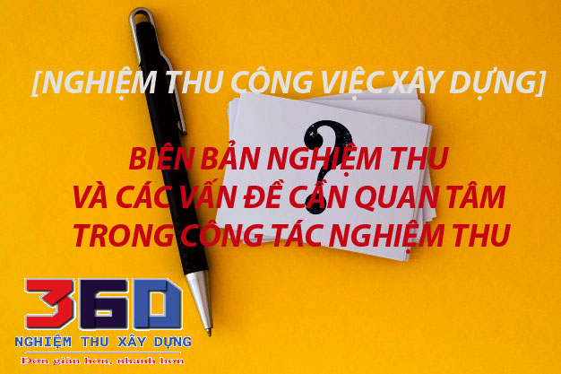 Biên bản nghiệm thu công việc xây dựng và các vấn đề cần quan tâm trong công tác nghiệm thu