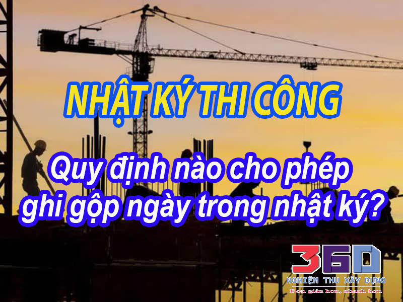 Nhật ký thi công xây dựng có cho phép ghi gộp ngày không?