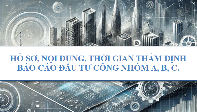 Hồ sơ, nội dung, thời gian thẩm định báo cáo đầu tư công nhóm a, b, c