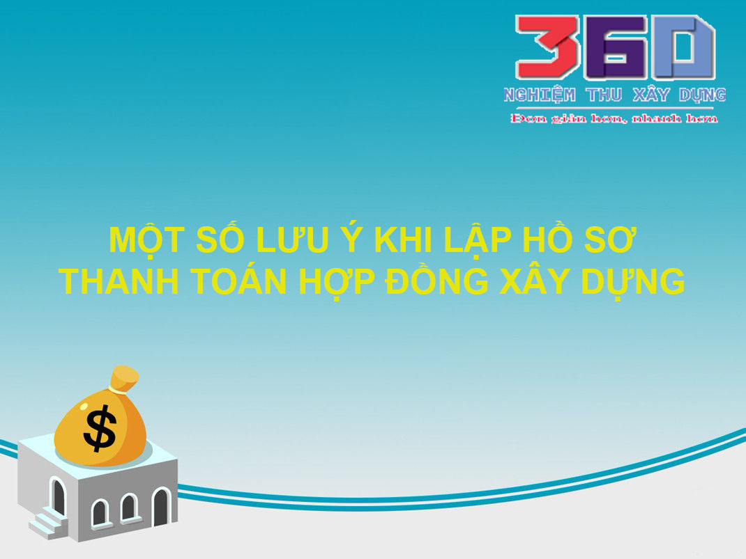 Một số lưu ý khi lập hồ sơ thanh toán hợp đồng xây dựng theo quy định hiện hành