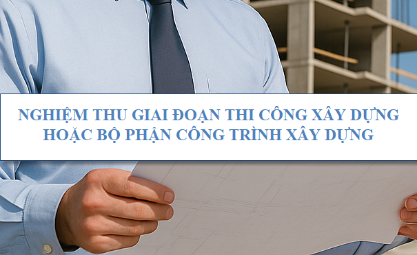 Nghiệm thu giai đoạn thi công xây dựng hoặc bộ phận công trình xây dựng