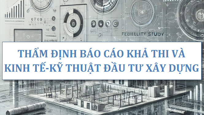 Thẩm định Báo cáo khả thi và kinh tế-kỹ thuật đầu tư xây dựng