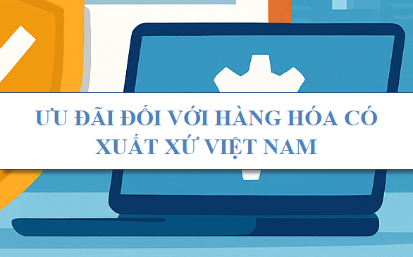 Ưu đãi đối với hàng hóa có xuất xứ Việt Nam
